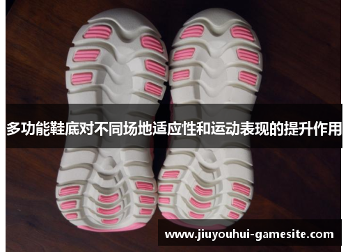 多功能鞋底对不同场地适应性和运动表现的提升作用