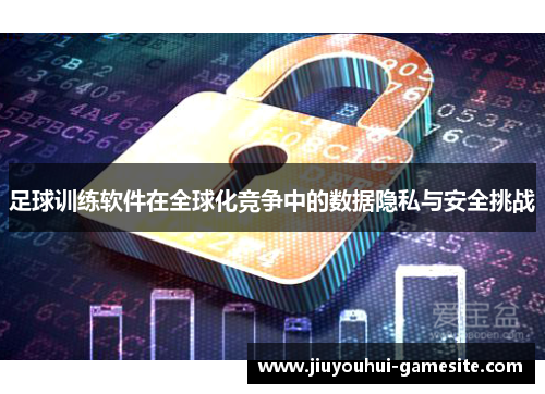 足球训练软件在全球化竞争中的数据隐私与安全挑战