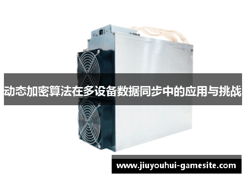 动态加密算法在多设备数据同步中的应用与挑战