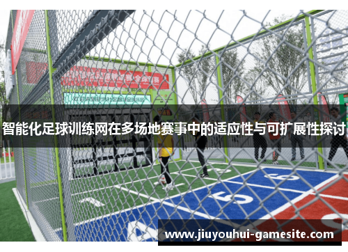 智能化足球训练网在多场地赛事中的适应性与可扩展性探讨